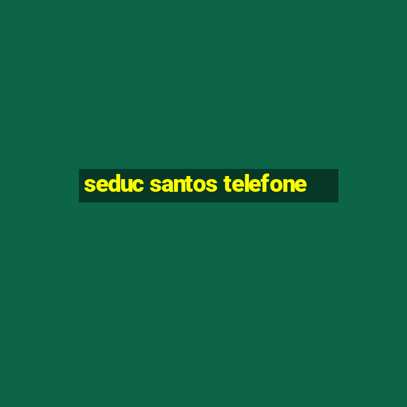 seduc santos telefone