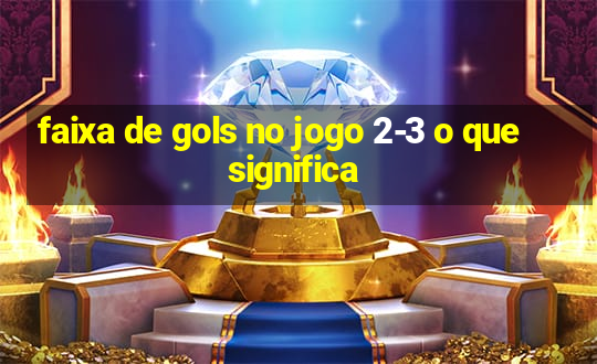 faixa de gols no jogo 2-3 o que significa