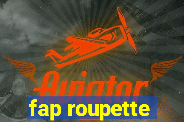 fap roupette