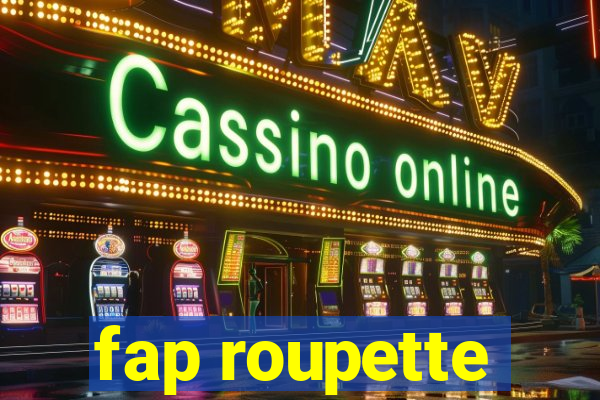 fap roupette