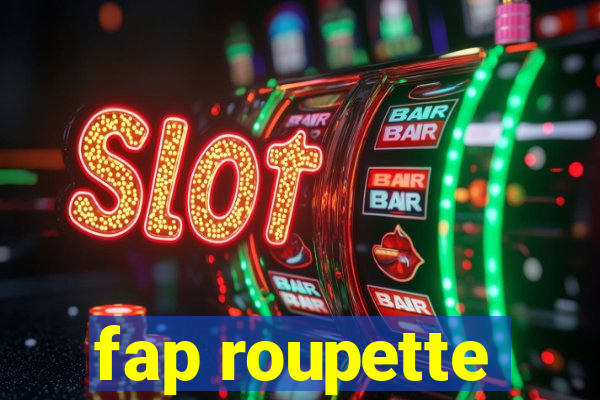 fap roupette