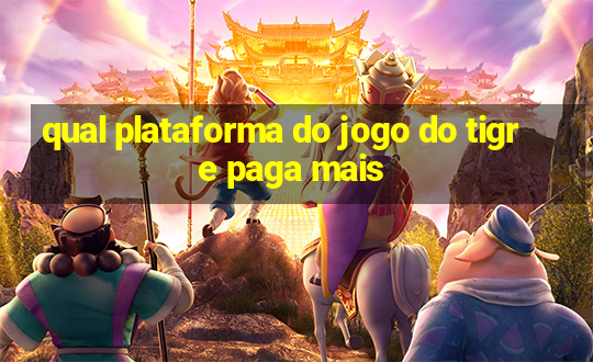 qual plataforma do jogo do tigre paga mais