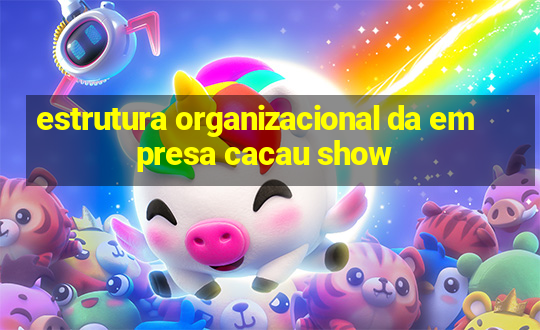 estrutura organizacional da empresa cacau show