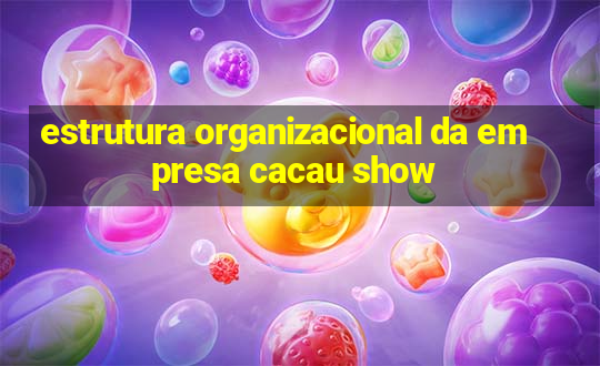 estrutura organizacional da empresa cacau show