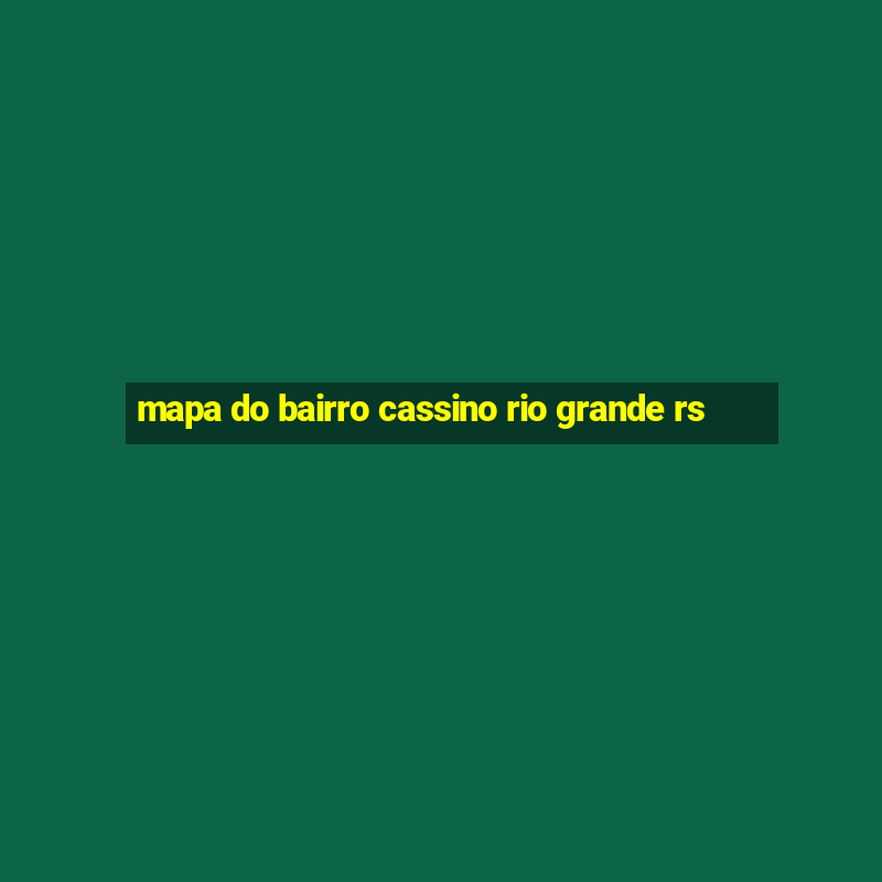 mapa do bairro cassino rio grande rs