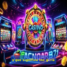 o'que significa tnc gíria