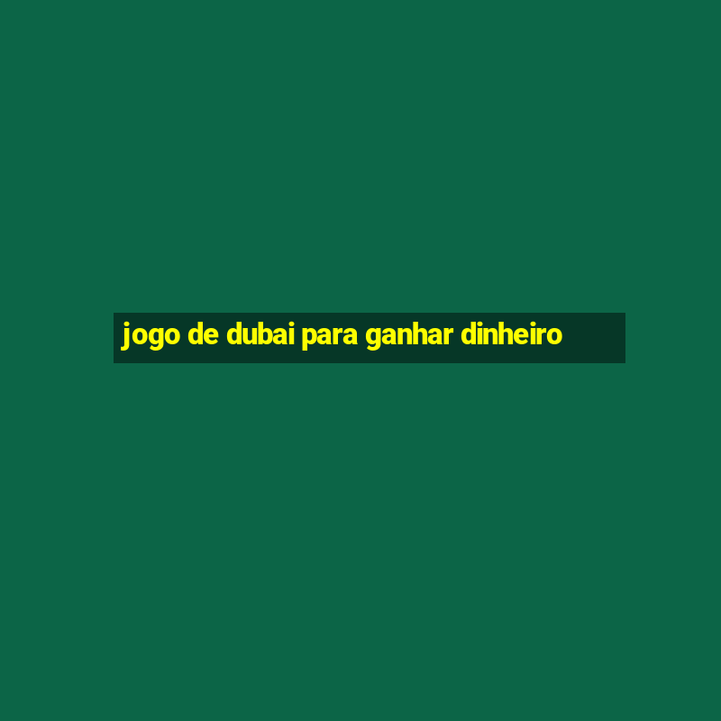 jogo de dubai para ganhar dinheiro