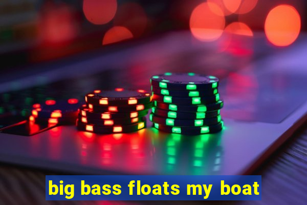 big bass floats my boat