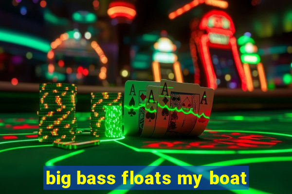 big bass floats my boat