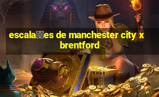 escala莽玫es de manchester city x brentford