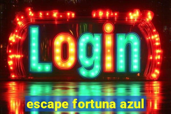 escape fortuna azul