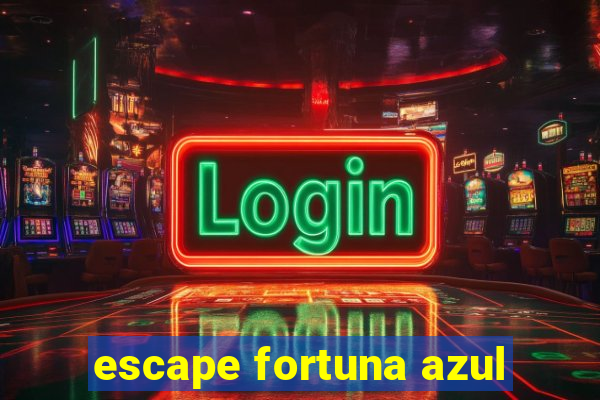 escape fortuna azul