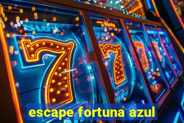 escape fortuna azul