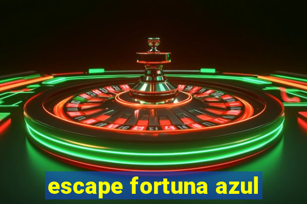 escape fortuna azul