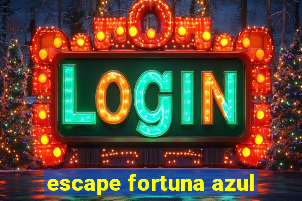 escape fortuna azul