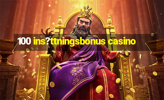 100 ins?ttningsbonus casino