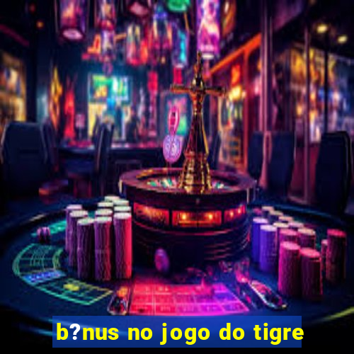 b?nus no jogo do tigre