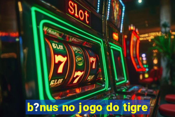 b?nus no jogo do tigre