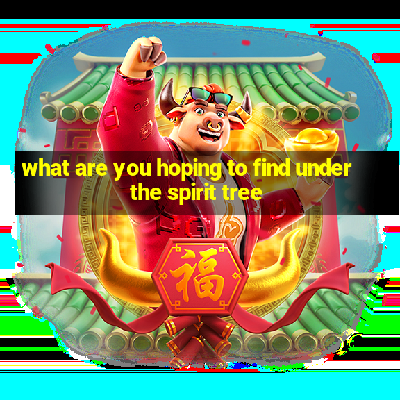 what are you hoping to find under the spirit tree