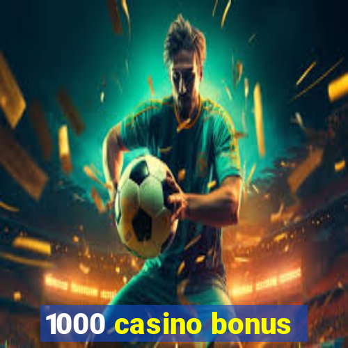 1000 casino bonus