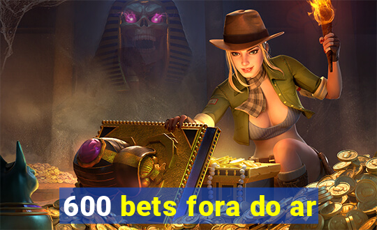 600 bets fora do ar