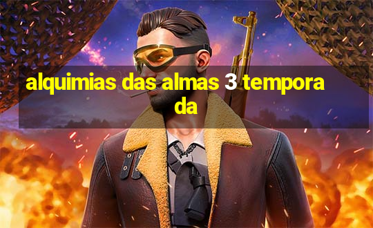 alquimias das almas 3 temporada