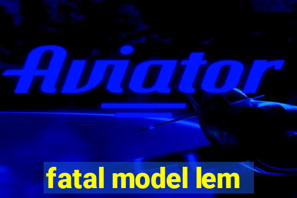 fatal model lem