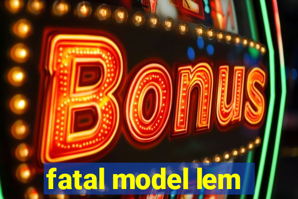 fatal model lem