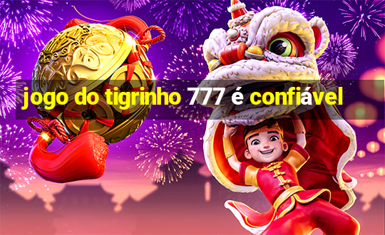 jogo do tigrinho 777 é confiável