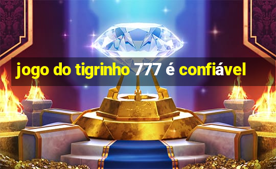 jogo do tigrinho 777 é confiável