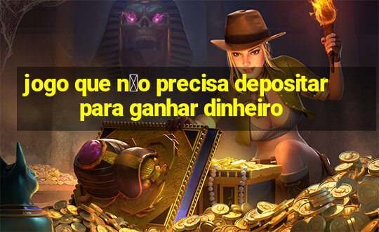 jogo que n茫o precisa depositar para ganhar dinheiro