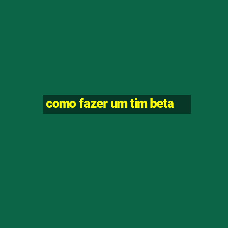 como fazer um tim beta