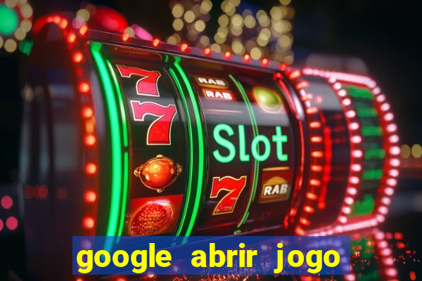 google abrir jogo de c****