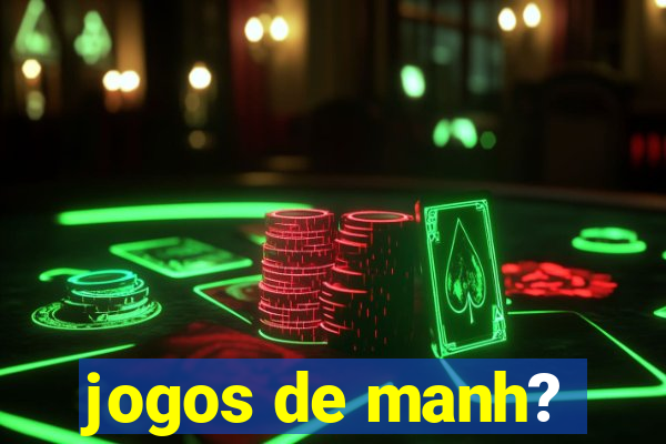 jogos de manh?