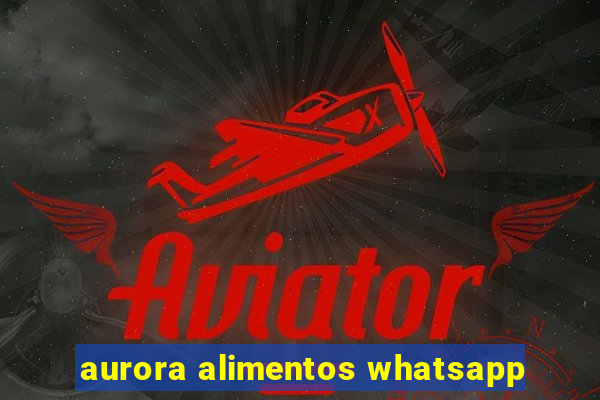 aurora alimentos whatsapp