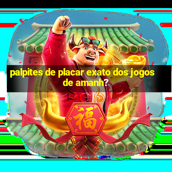 palpites de placar exato dos jogos de amanh?