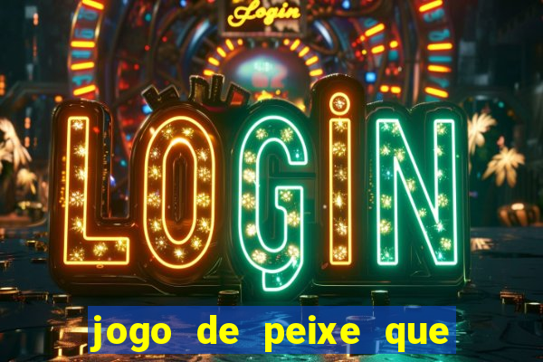 jogo de peixe que ganha dinheiro