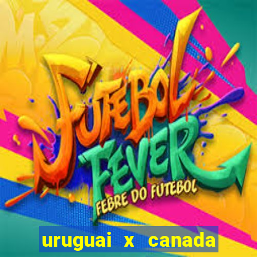 uruguai x canada ao vivo