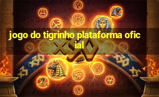 jogo do tigrinho plataforma oficial