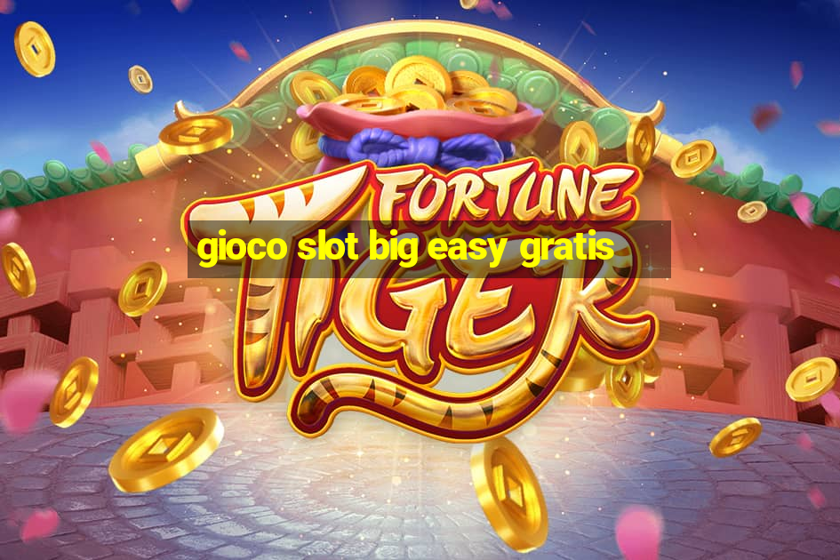 gioco slot big easy gratis