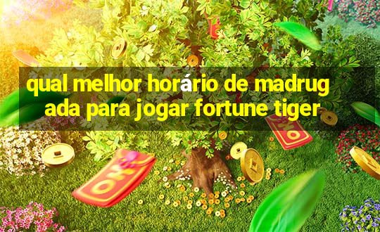 qual melhor horário de madrugada para jogar fortune tiger