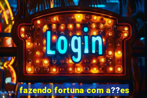 fazendo fortuna com a??es