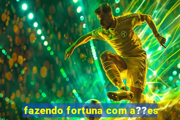 fazendo fortuna com a??es