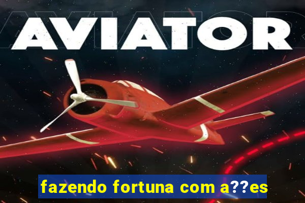 fazendo fortuna com a??es