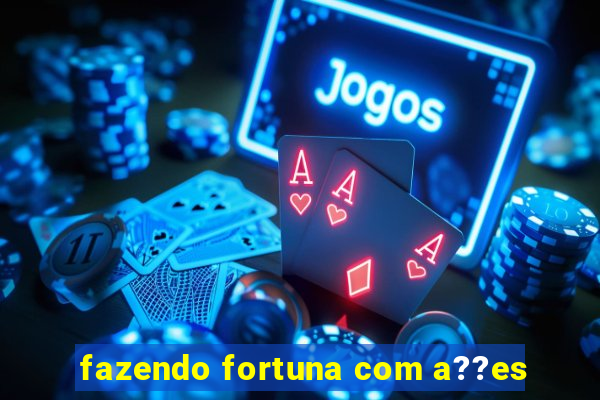 fazendo fortuna com a??es