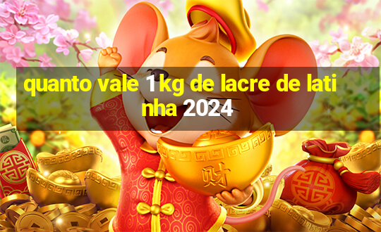 quanto vale 1 kg de lacre de latinha 2024