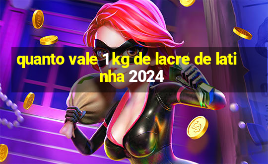 quanto vale 1 kg de lacre de latinha 2024