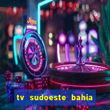 tv sudoeste bahia ao vivo