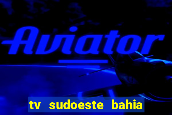 tv sudoeste bahia ao vivo