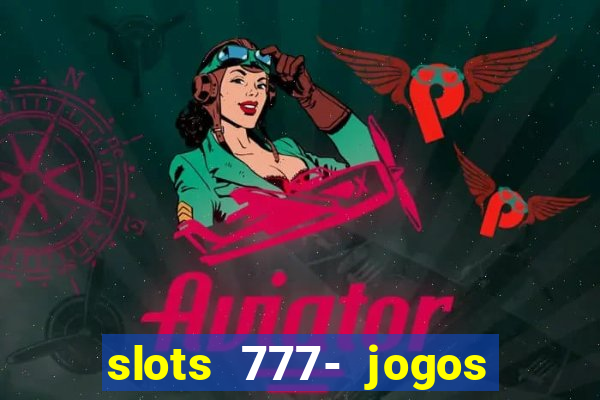 slots 777- jogos de cassino